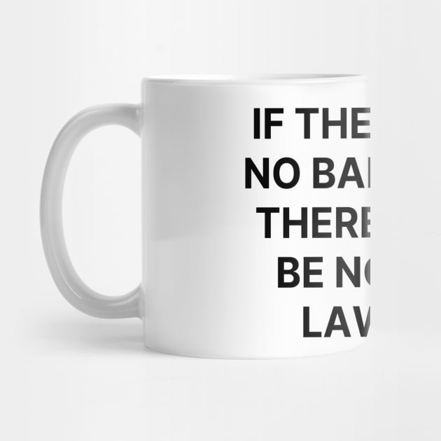 If there were no bad people there would be no good lawyers by Word and Saying